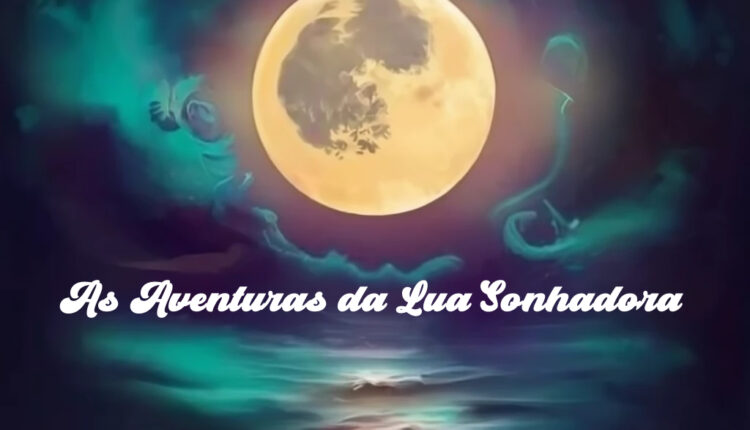 As Aventuras da Lua Sonhadora – Conto infantil